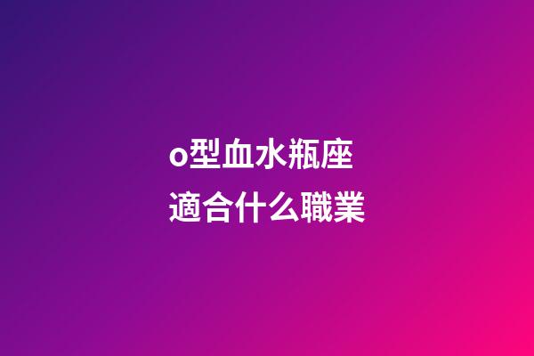o型血水瓶座適合什么職業