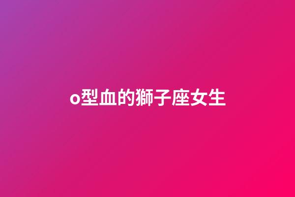 o型血的獅子座女生-第1張-星座運勢-玄機派