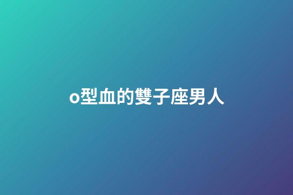 o型血的雙子座男人-第1張-星座運勢-玄機派