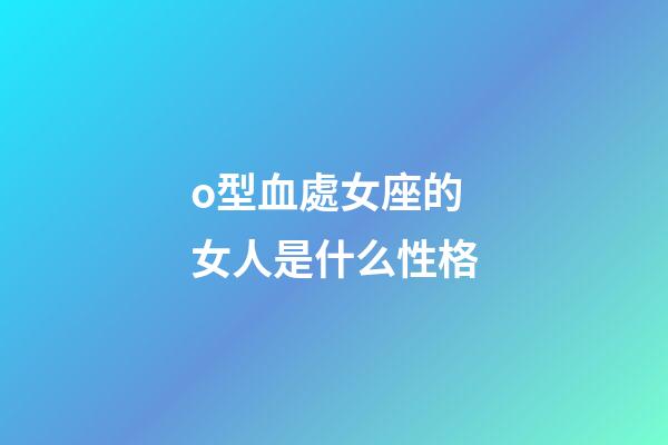 o型血處女座的女人是什么性格-第1張-星座運勢-玄機派