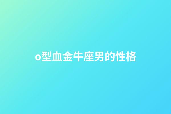 o型血金牛座男的性格-第1張-星座運勢-玄機(jī)派