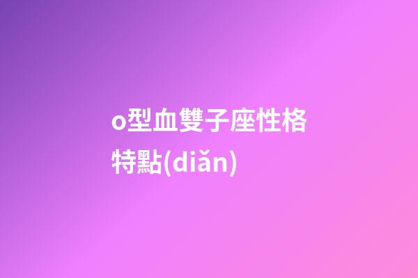 o型血雙子座性格特點(diǎn)-第1張-星座運(yùn)勢(shì)-玄機(jī)派