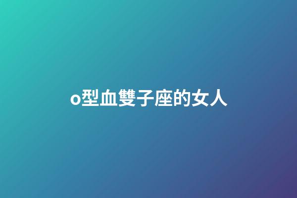 o型血雙子座的女人-第1張-星座運(yùn)勢(shì)-玄機(jī)派