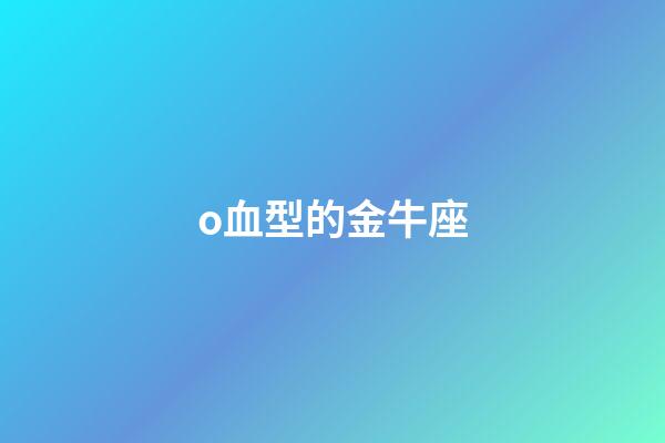 o血型的金牛座-第1張-星座運勢-玄機派