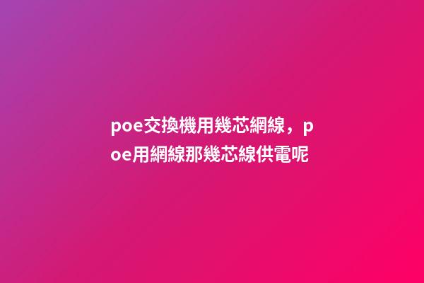 poe交換機用幾芯網線，poe用網線那幾芯線供電呢-第1張-觀點-玄機派