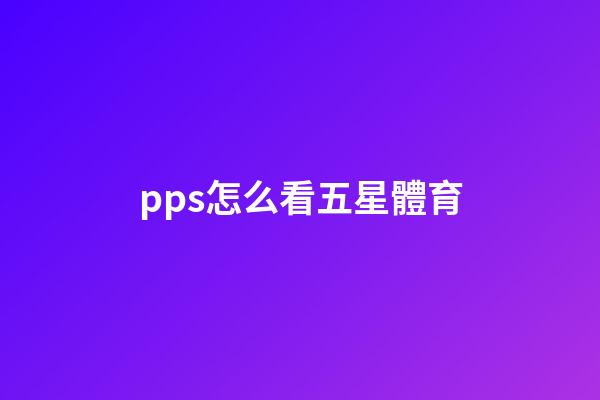 pps怎么看五星體育-第1張-星座運勢-玄機派