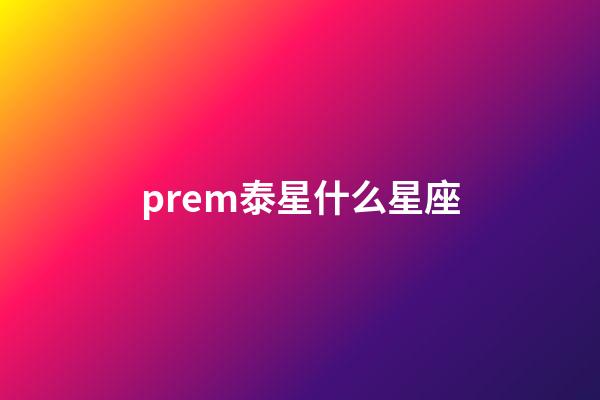 prem泰星什么星座-第1張-星座運(yùn)勢-玄機(jī)派