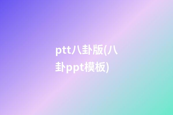 ptt八卦版(八卦ppt模板)