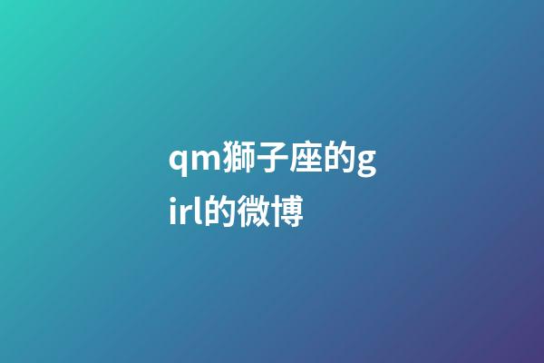 qm獅子座的girl的微博-第1張-星座運(yùn)勢(shì)-玄機(jī)派