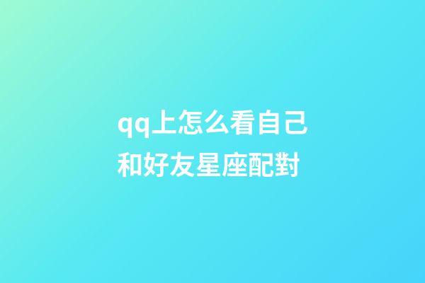 qq上怎么看自己和好友星座配對