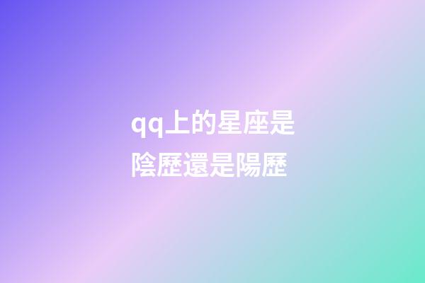 qq上的星座是陰歷還是陽歷-第1張-星座運勢-玄機派