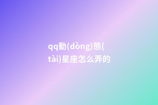 qq動(dòng)態(tài)星座怎么弄的-第1張-星座運(yùn)勢(shì)-玄機(jī)派
