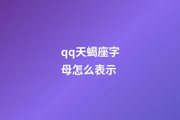 qq天蝎座字母怎么表示-第1張-星座運(yùn)勢(shì)-玄機(jī)派