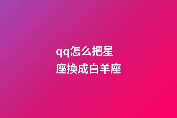 qq怎么把星座換成白羊座-第1張-星座運勢-玄機派