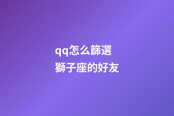 qq怎么篩選獅子座的好友-第1張-星座運勢-玄機派