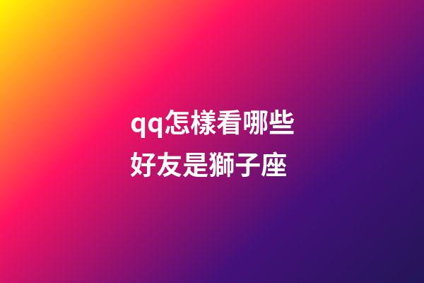 qq怎樣看哪些好友是獅子座-第1張-星座運勢-玄機派