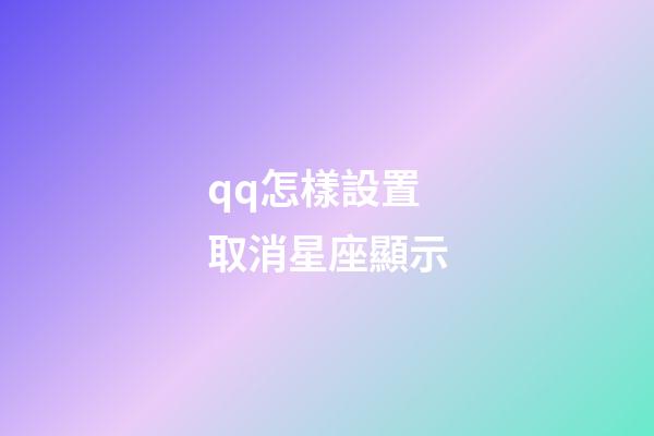 qq怎樣設置取消星座顯示-第1張-星座運勢-玄機派