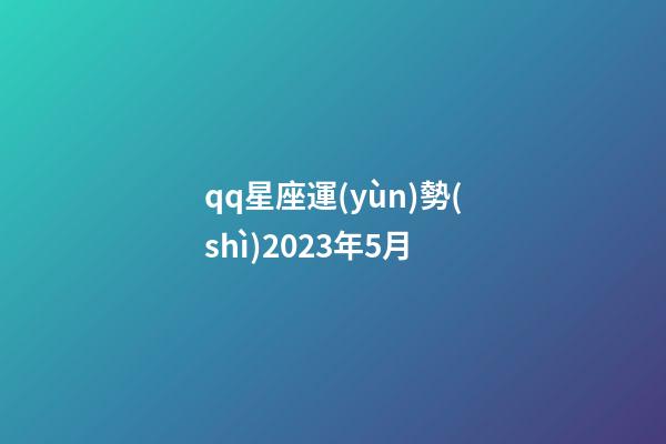 qq星座運(yùn)勢(shì)2023年5月-第1張-星座運(yùn)勢(shì)-玄機(jī)派