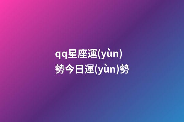 qq星座運(yùn)勢今日運(yùn)勢-第1張-星座運(yùn)勢-玄機(jī)派