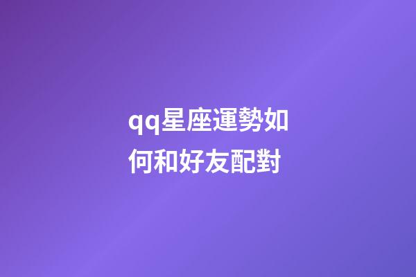 qq星座運勢如何和好友配對-第1張-星座運勢-玄機派