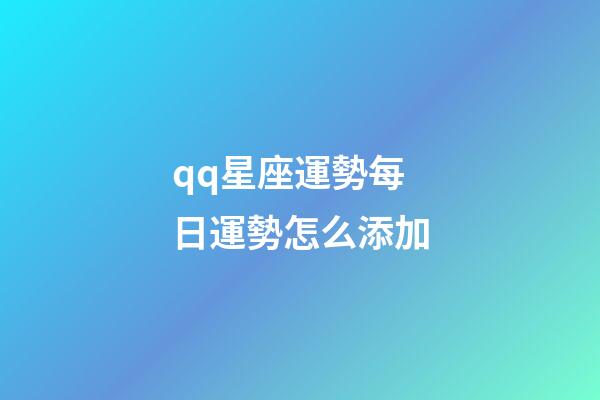 qq星座運勢每日運勢怎么添加-第1張-星座運勢-玄機派