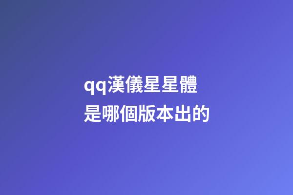 qq漢儀星星體是哪個版本出的