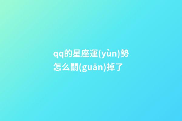 qq的星座運(yùn)勢怎么關(guān)掉了-第1張-星座運(yùn)勢-玄機(jī)派