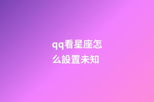 qq看星座怎么設置未知-第1張-星座運勢-玄機派