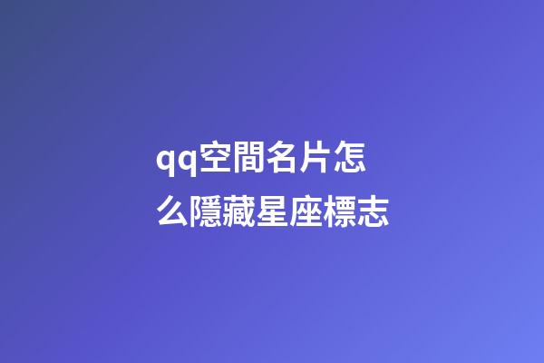 qq空間名片怎么隱藏星座標志-第1張-星座運勢-玄機派