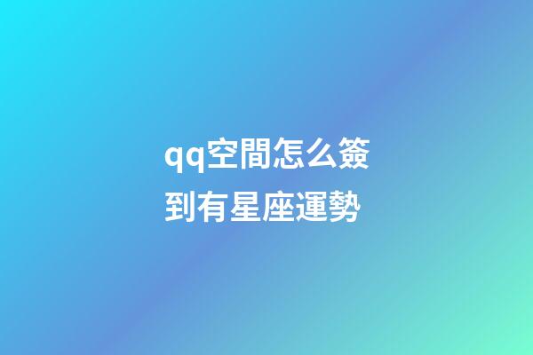qq空間怎么簽到有星座運勢-第1張-星座運勢-玄機派