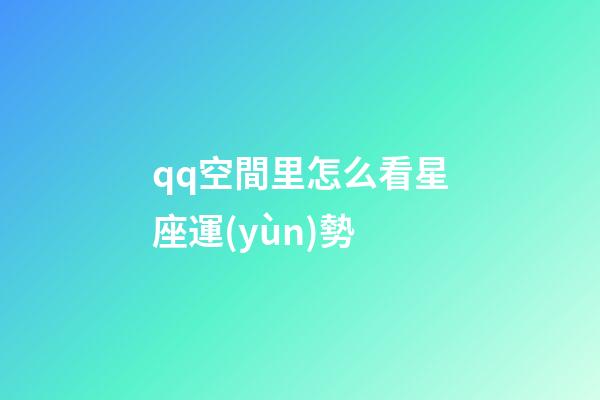 qq空間里怎么看星座運(yùn)勢-第1張-星座運(yùn)勢-玄機(jī)派