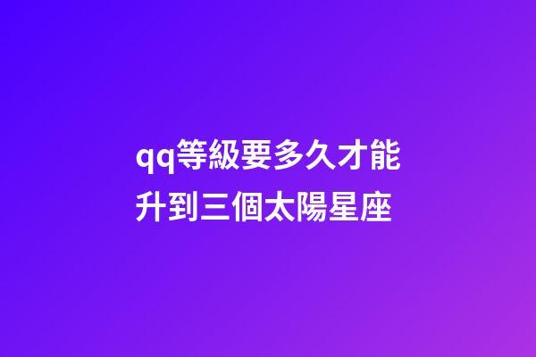qq等級要多久才能升到三個太陽星座-第1張-星座運勢-玄機派