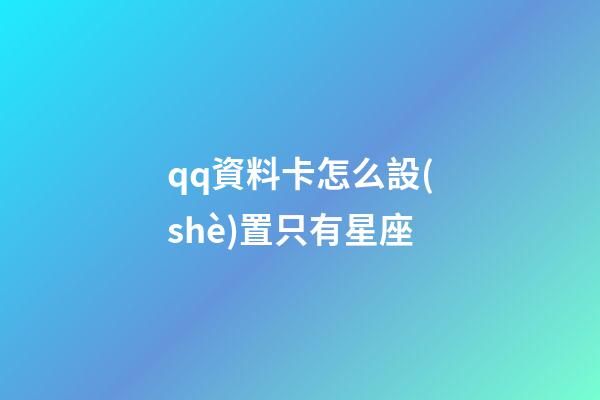 qq資料卡怎么設(shè)置只有星座
