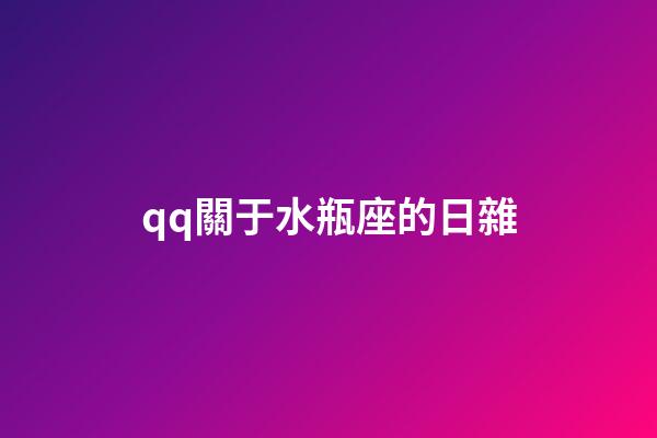 qq關于水瓶座的日雜-第1張-星座運勢-玄機派