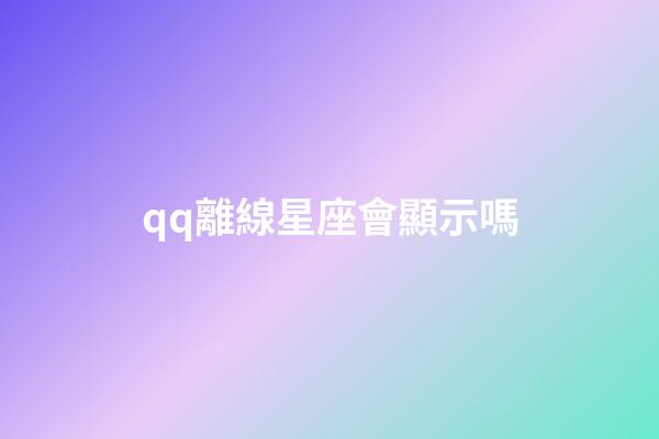 qq離線星座會顯示嗎-第1張-星座運勢-玄機派