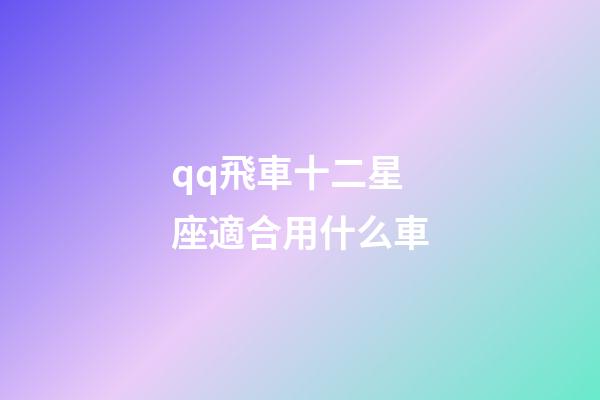 qq飛車十二星座適合用什么車-第1張-星座運(yùn)勢-玄機(jī)派