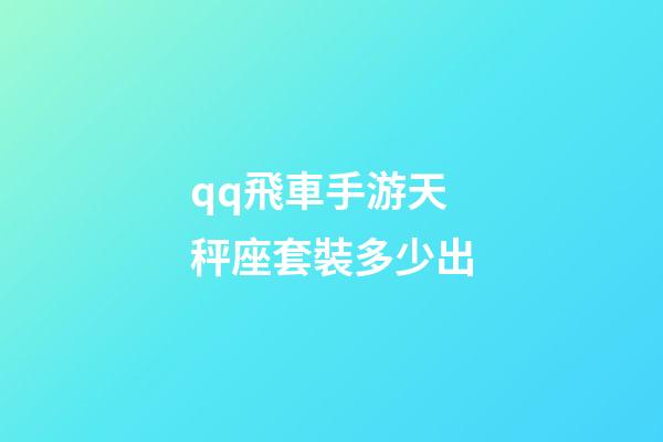 qq飛車手游天秤座套裝多少出-第1張-星座運勢-玄機派