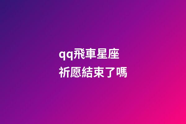 qq飛車星座祈愿結束了嗎-第1張-星座運勢-玄機派