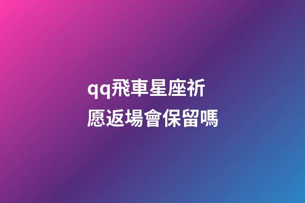 qq飛車星座祈愿返場會保留嗎-第1張-星座運勢-玄機派