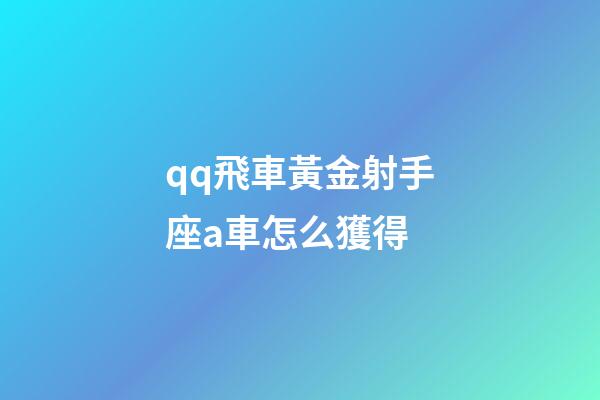 qq飛車黃金射手座a車怎么獲得-第1張-星座運勢-玄機派
