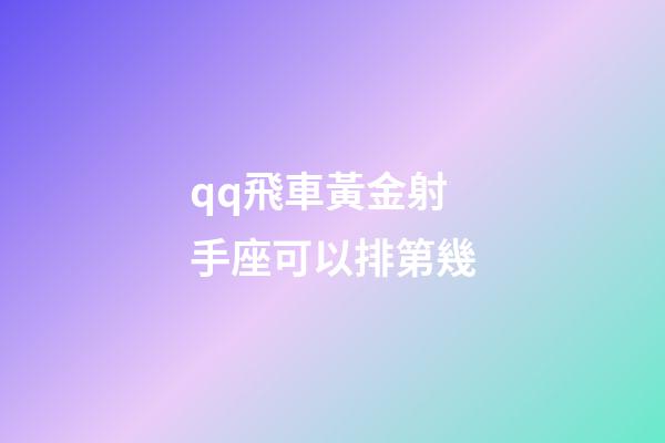 qq飛車黃金射手座可以排第幾-第1張-星座運(yùn)勢(shì)-玄機(jī)派