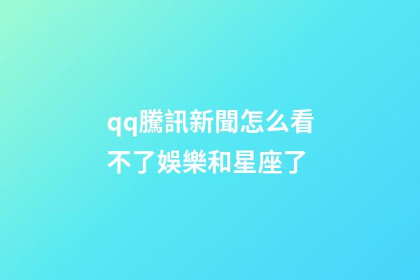 qq騰訊新聞怎么看不了娛樂和星座了-第1張-星座運勢-玄機派