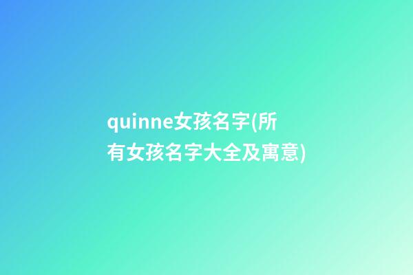 quinne女孩名字(所有女孩名字大全及寓意)