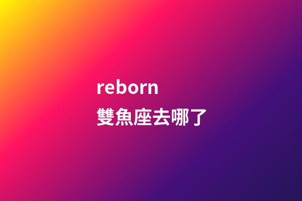 reborn雙魚座去哪了-第1張-星座運勢-玄機派