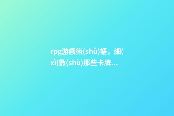 rpg游戲術(shù)語，細(xì)數(shù)那些卡牌游戲的經(jīng)典術(shù)語!OTK不過癮FTK爽翻天-第1張-觀點(diǎn)-玄機(jī)派