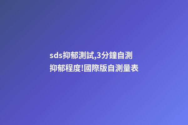 sds抑郁測試,3分鐘自測抑郁程度!國際版自測量表-第1張-觀點(diǎn)-玄機(jī)派