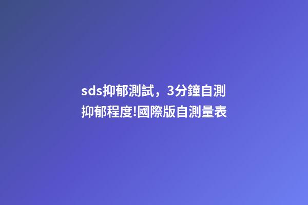 sds抑郁測試，3分鐘自測抑郁程度!國際版自測量表-第1張-觀點(diǎn)-玄機(jī)派