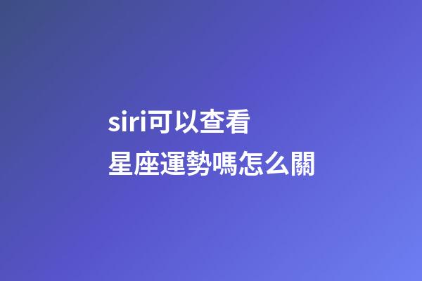 siri可以查看星座運勢嗎怎么關