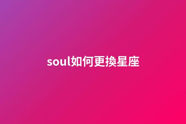 soul如何更換星座-第1張-星座運勢-玄機派