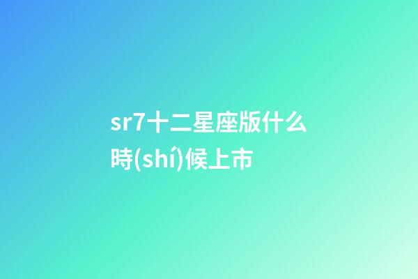 sr7十二星座版什么時(shí)候上市